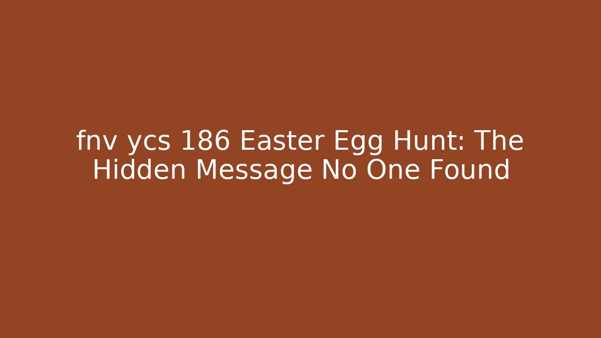 fnv ycs 186 Easter Egg Hunt: The Hidden Message No One Found