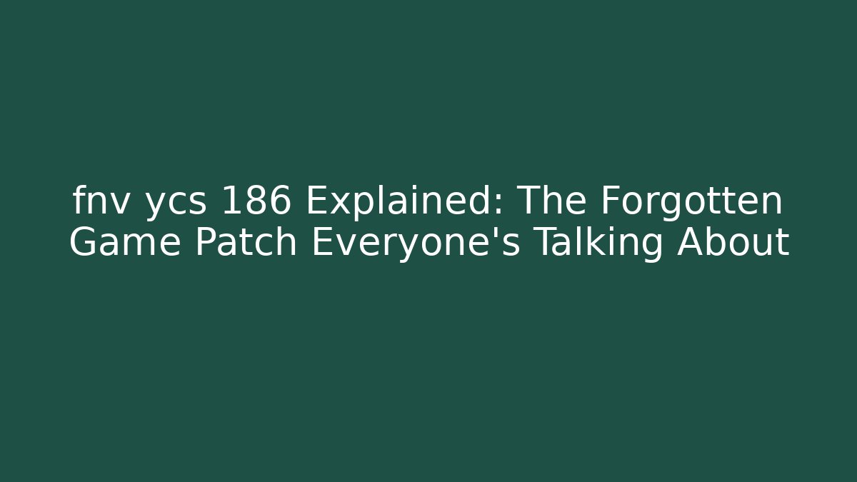 fnv ycs 186 Explained: The Forgotten Game Patch Everyone’s Talking About