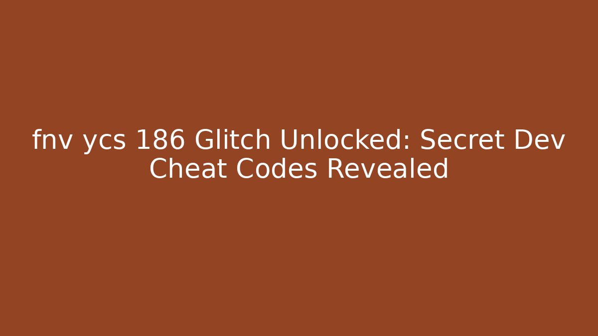 fnv ycs 186 Glitch Unlocked: Secret Dev Cheat Codes Revealed - Felix Cat Insurance