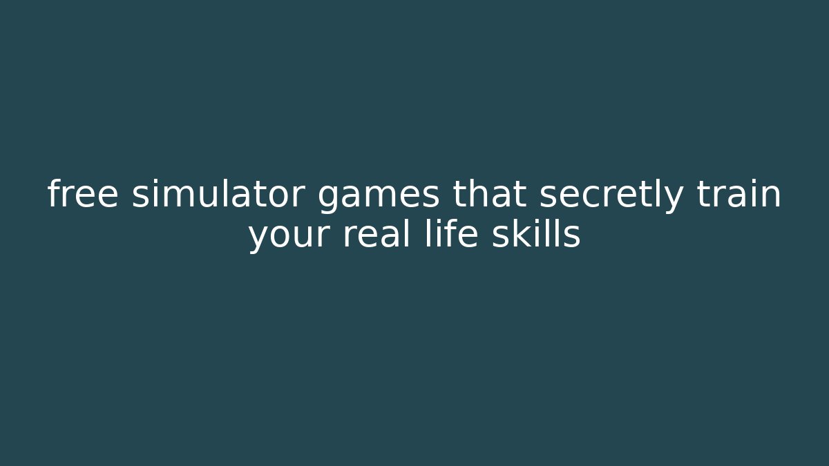 free simulator games that secretly train your real life skills
