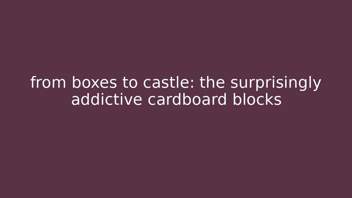 from boxes to castle: the surprisingly addictive cardboard blocks