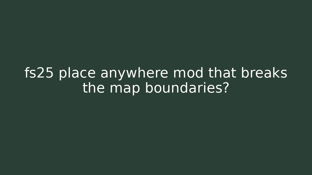 fs25 place anywhere mod that breaks the map boundaries?