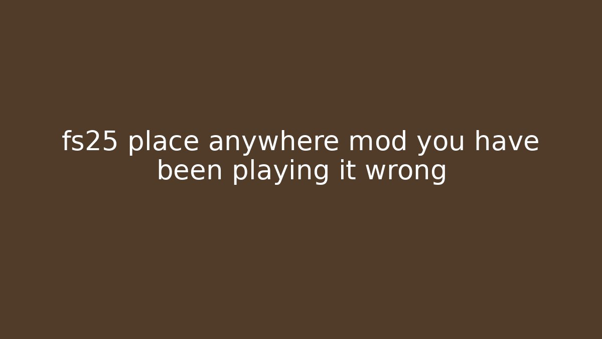 fs25 place anywhere mod you have been playing it wrong