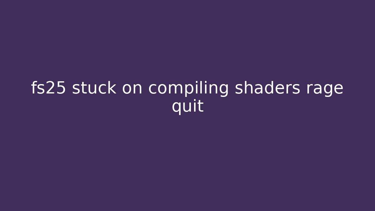fs25 stuck on compiling shaders rage quit