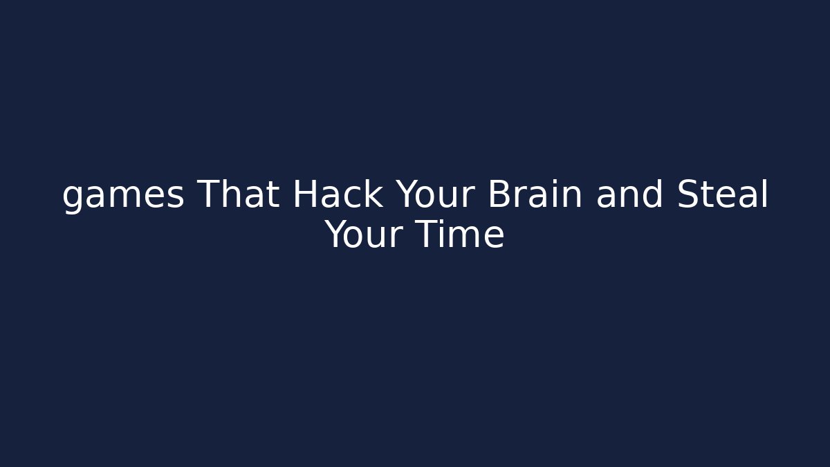 games That Hack Your Brain and Steal Your Time