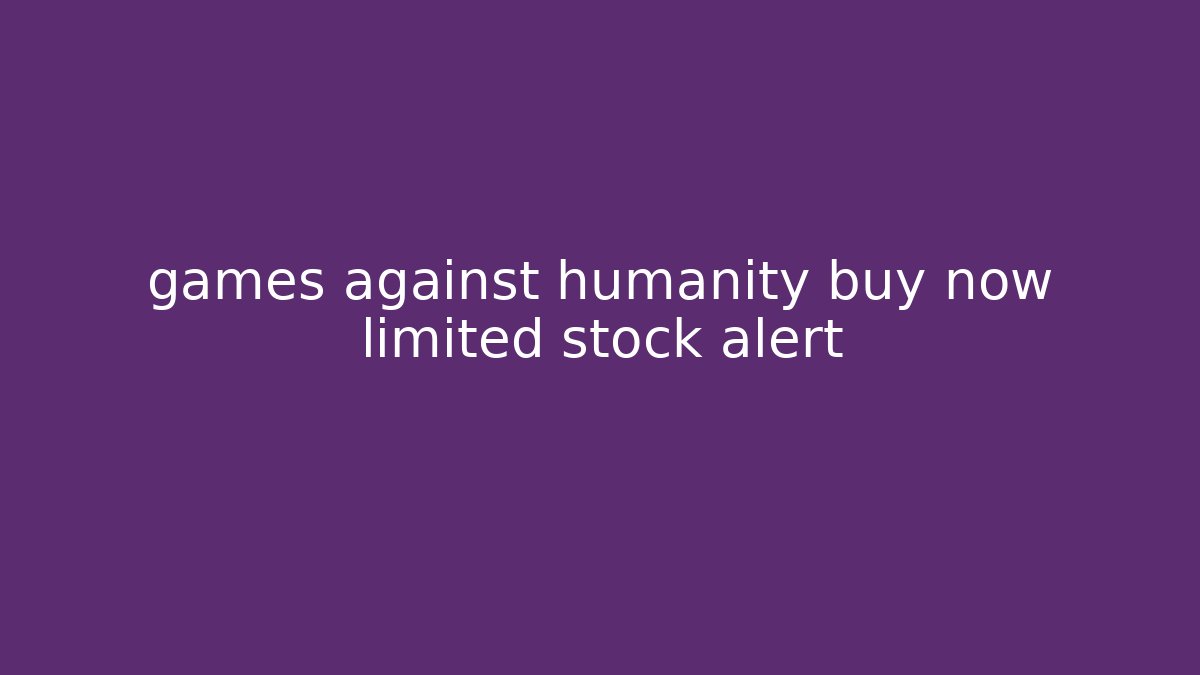games against humanity buy now limited stock alert