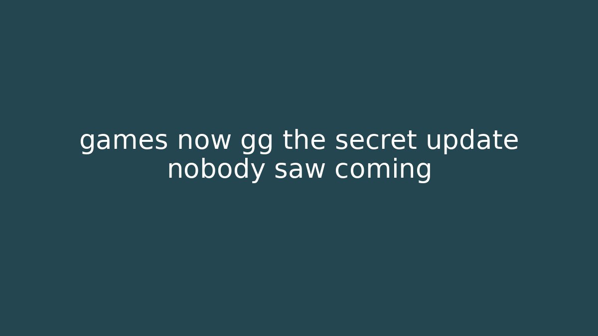 games now gg the secret update nobody saw coming
