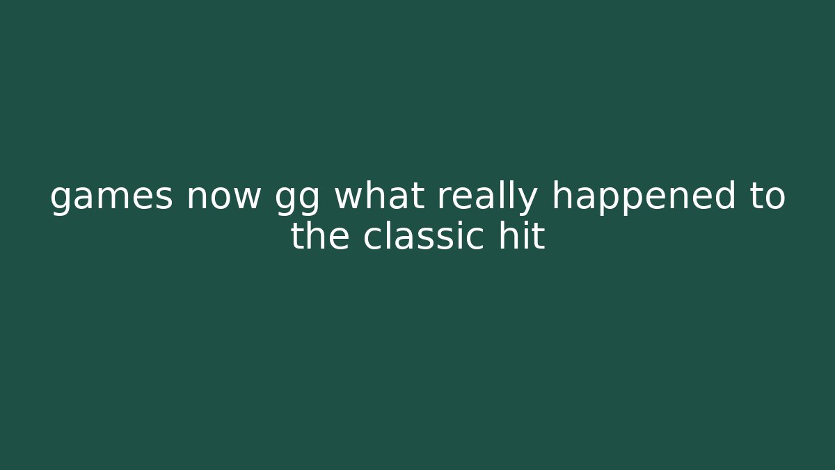 games now gg what really happened to the classic hit