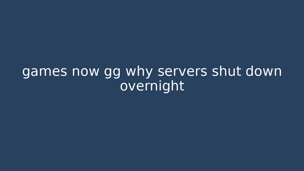 games now gg why servers shut down overnight - Felix Cat Insurance