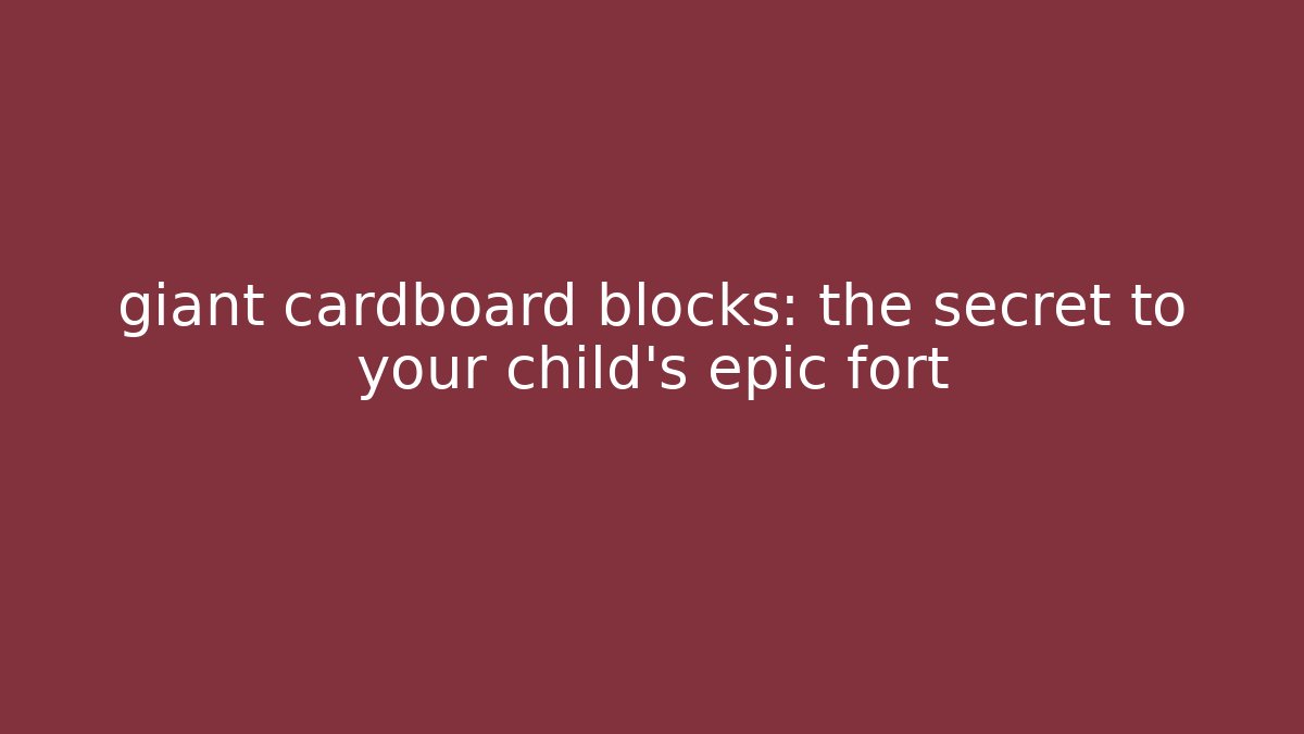 giant cardboard blocks: the secret to your child's epic fort