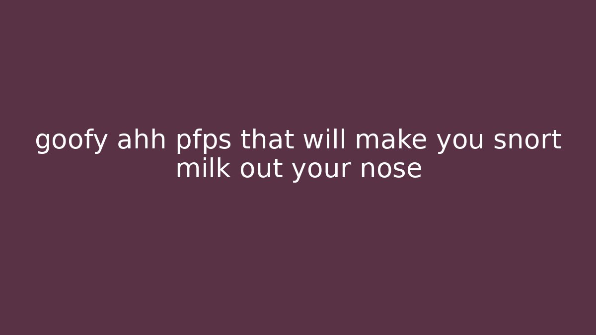 goofy ahh pfps that will make you snort milk out your nose