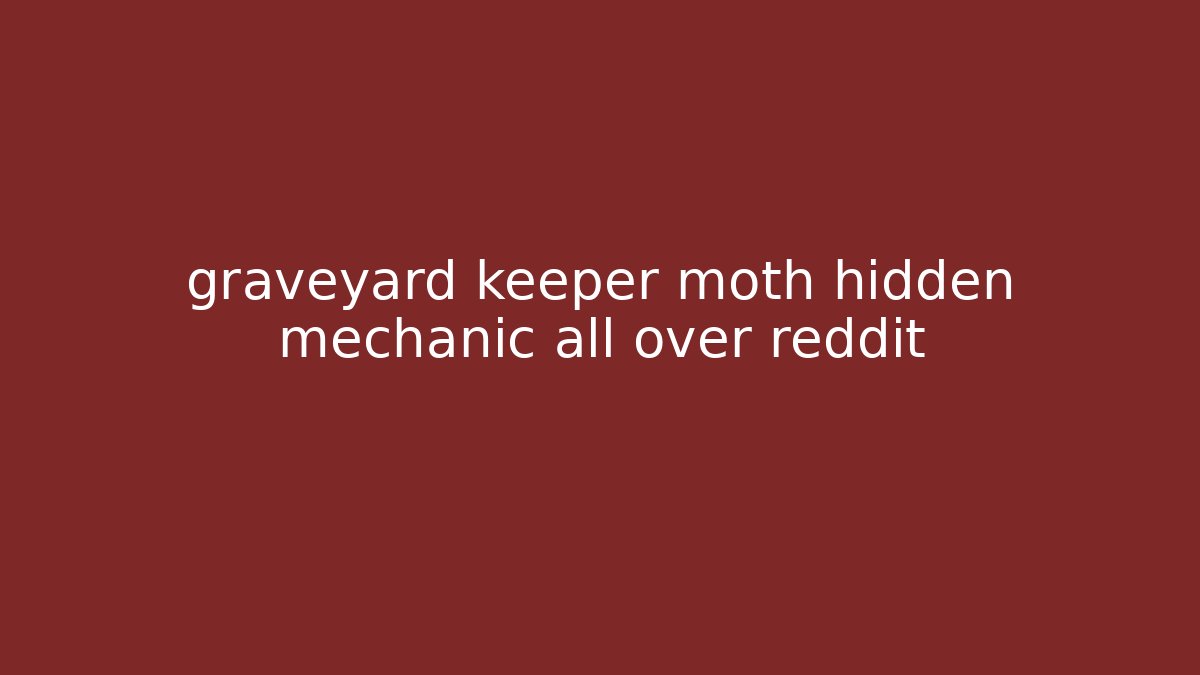 graveyard keeper moth hidden mechanic all over reddit