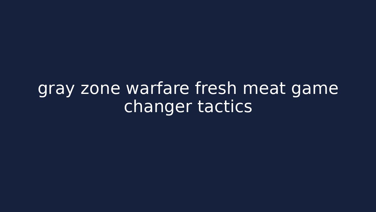 gray zone warfare fresh meat game changer tactics