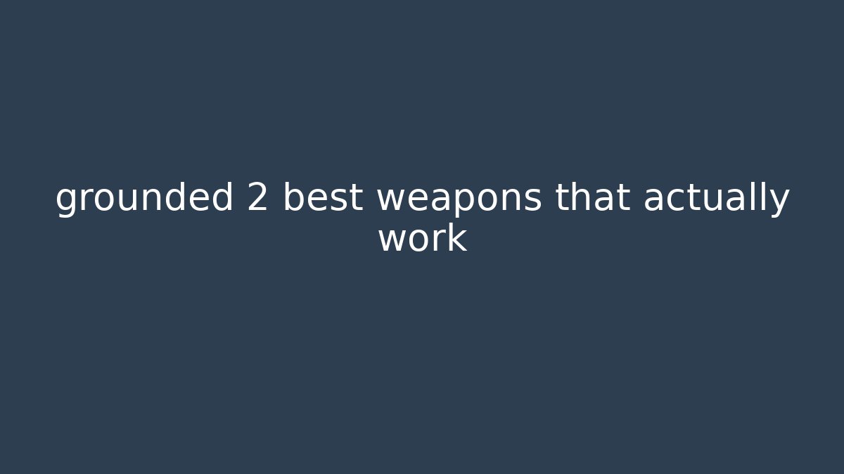 grounded 2 best weapons that actually work