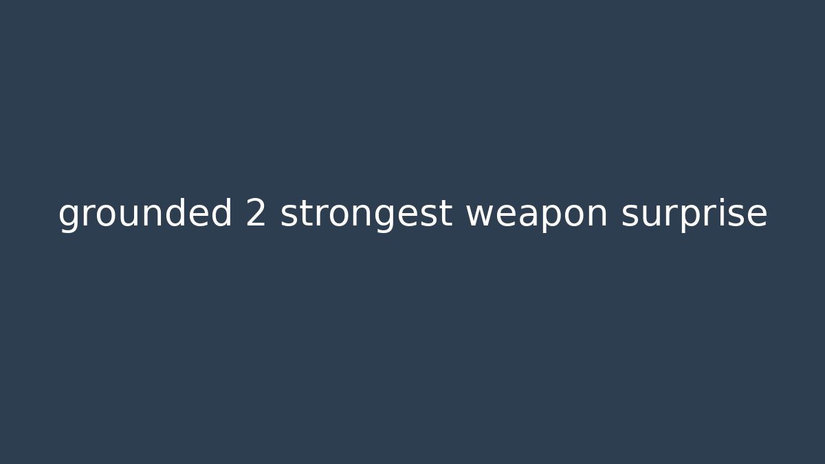 grounded 2 strongest weapon surprise