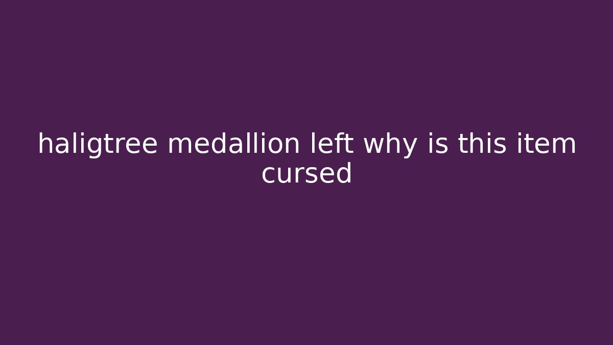 haligtree medallion left why is this item cursed - Felix Cat Insurance