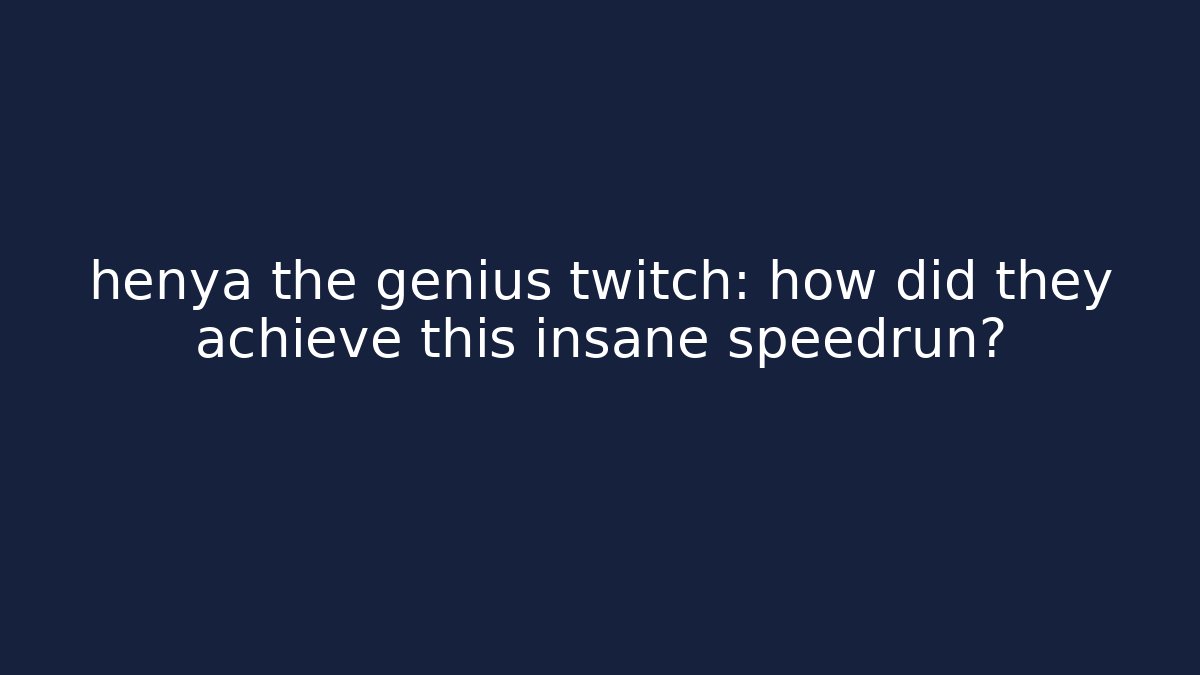 henya the genius twitch: how did they achieve this insane speedrun?