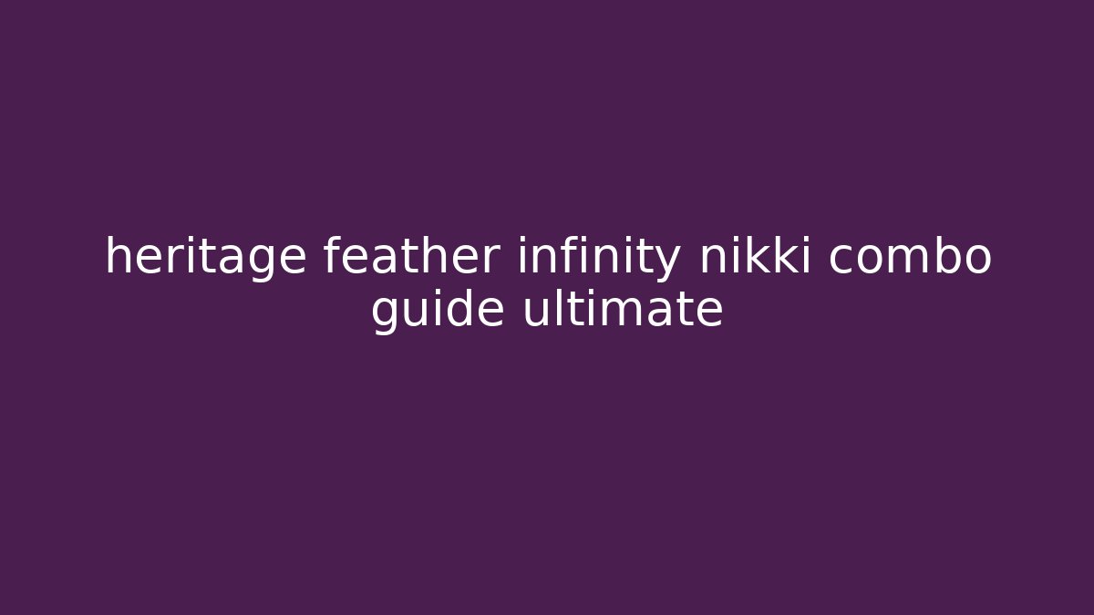 heritage feather infinity nikki combo guide ultimate