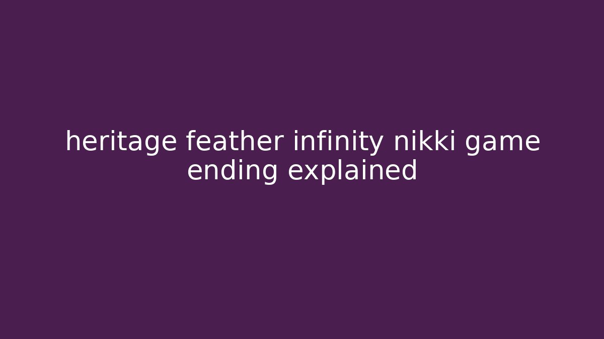 heritage feather infinity nikki game ending explained
