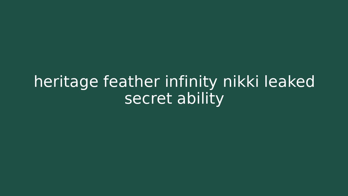 heritage feather infinity nikki leaked secret ability