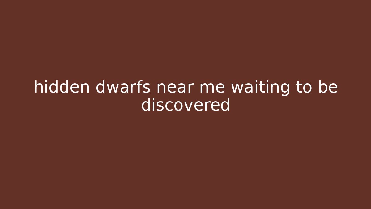 hidden dwarfs near me waiting to be discovered - Felix Cat Insurance