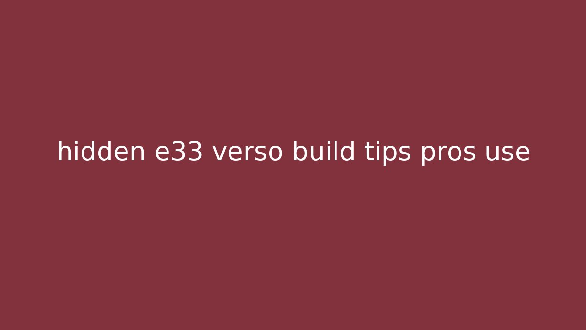 hidden e33 verso build tips pros use