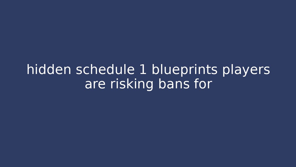 hidden schedule 1 blueprints players are risking bans for