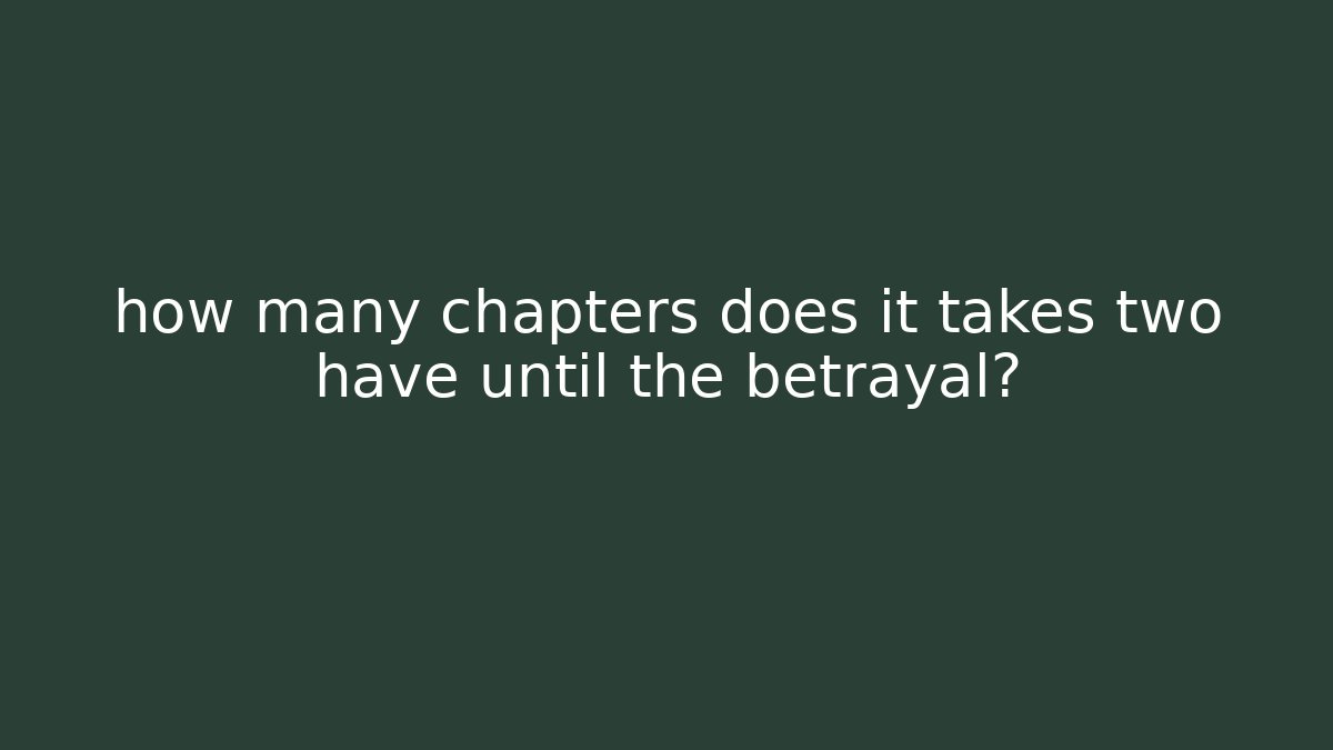 how many chapters does it takes two have until the betrayal?