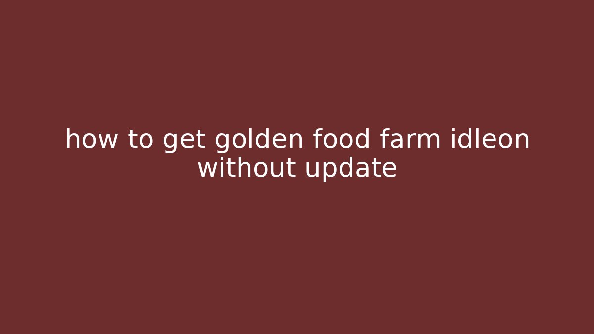 how to get golden food farm idleon without update