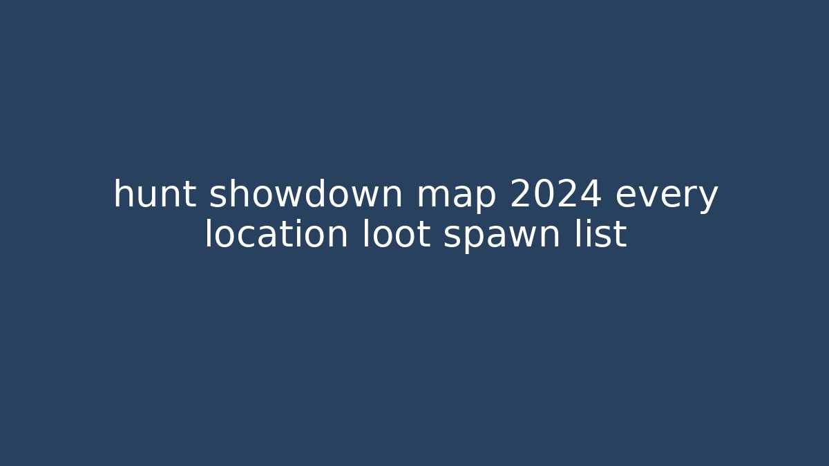 hunt showdown map 2024 every location loot spawn list