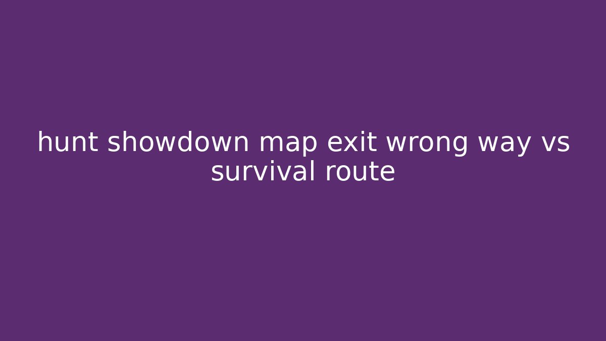 hunt showdown map exit wrong way vs survival route