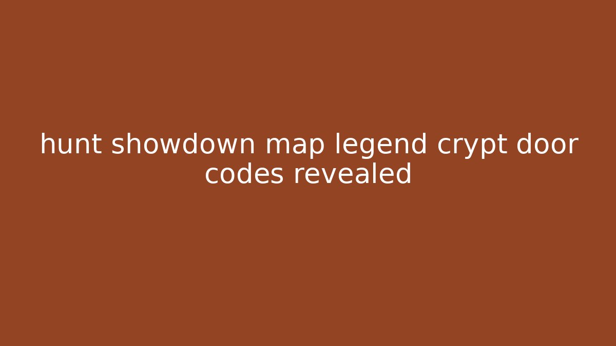 hunt showdown map legend crypt door codes revealed
