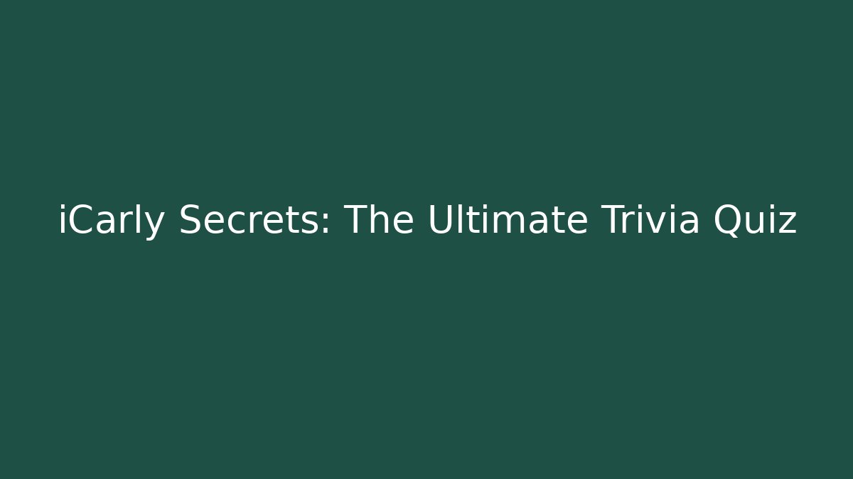 iCarly Secrets: The Ultimate Trivia Quiz
