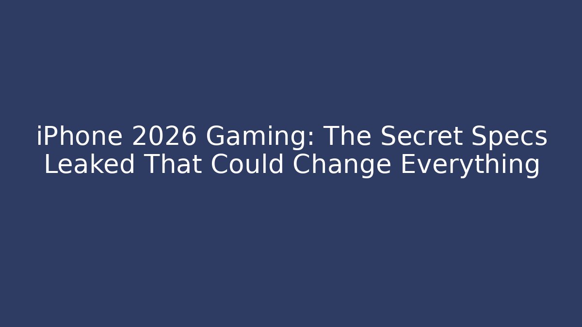 iPhone 2026 Gaming: The Secret Specs Leaked That Could Change Everything