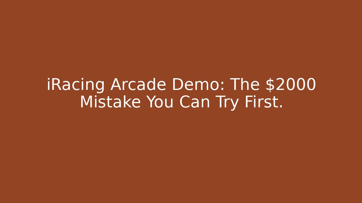 iRacing Arcade Demo: The $2000 Mistake You Can Try First.