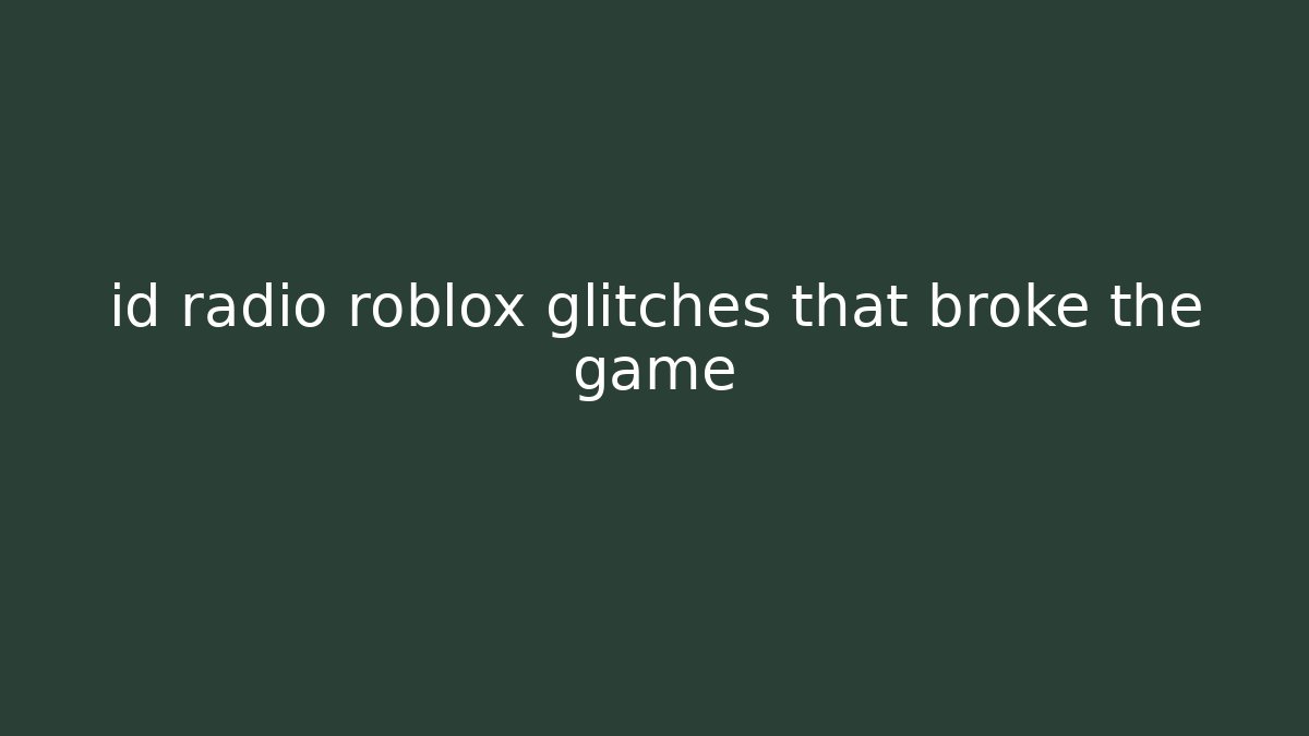 id radio roblox glitches that broke the game