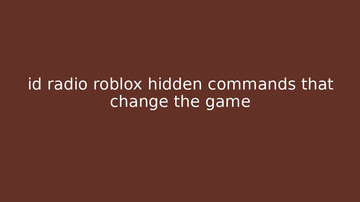 id radio roblox hidden commands that change the game