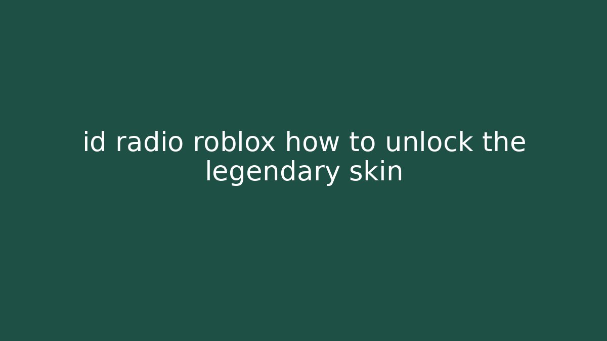id radio roblox how to unlock the legendary skin