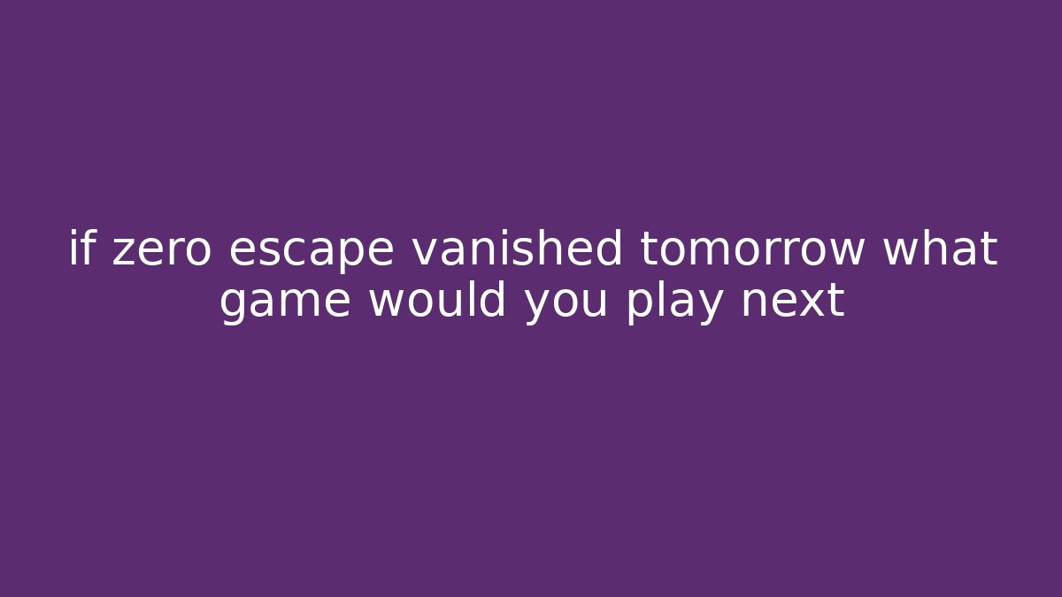 if zero escape vanished tomorrow what game would you play next