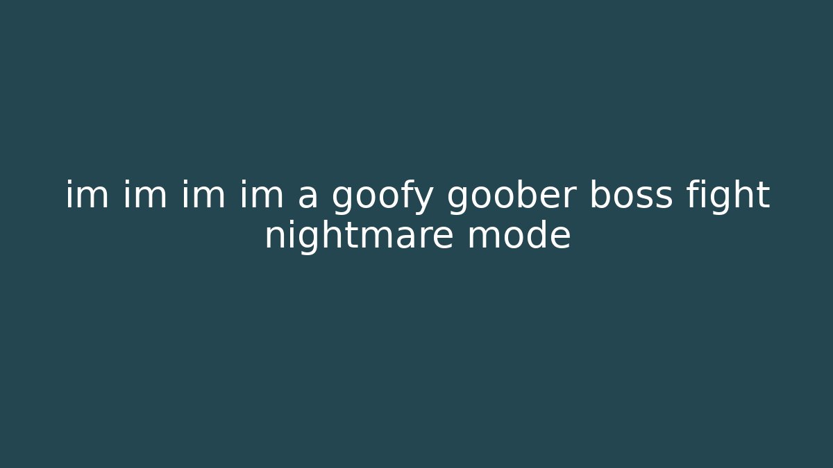 im im im im a goofy goober boss fight nightmare mode