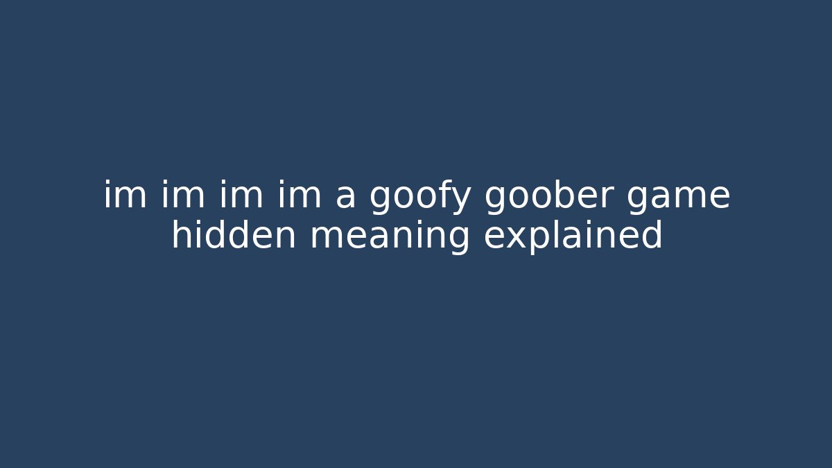 im im im im a goofy goober game hidden meaning explained