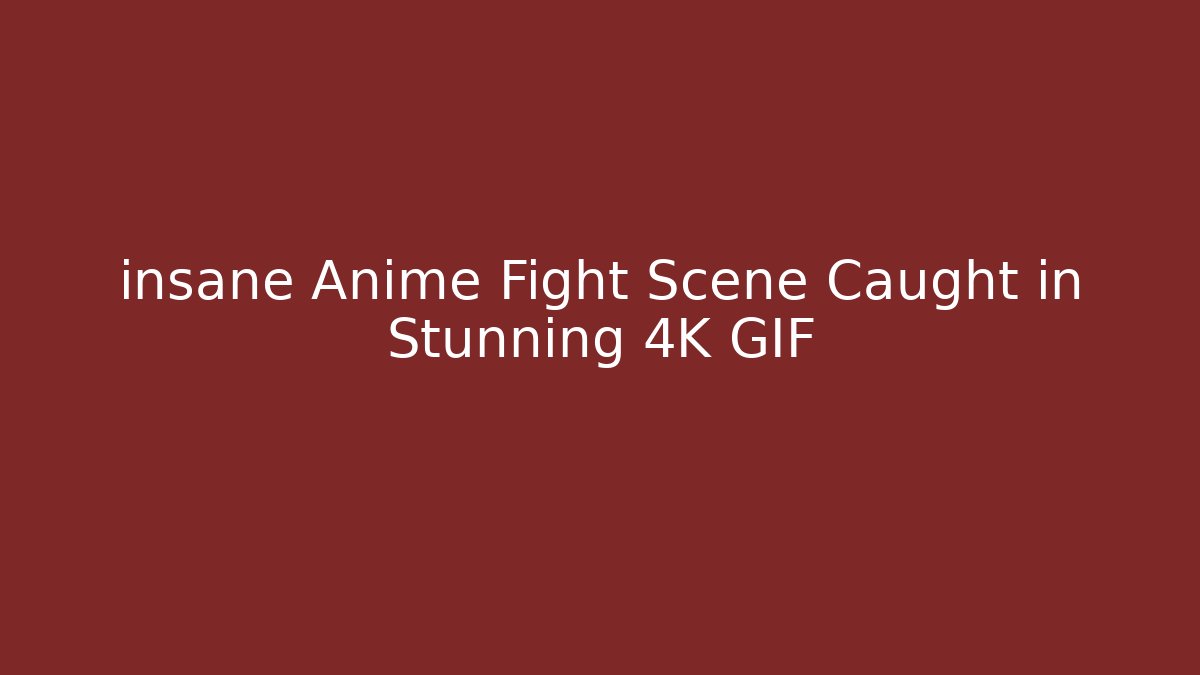 insane Anime Fight Scene Caught in Stunning 4K GIF
