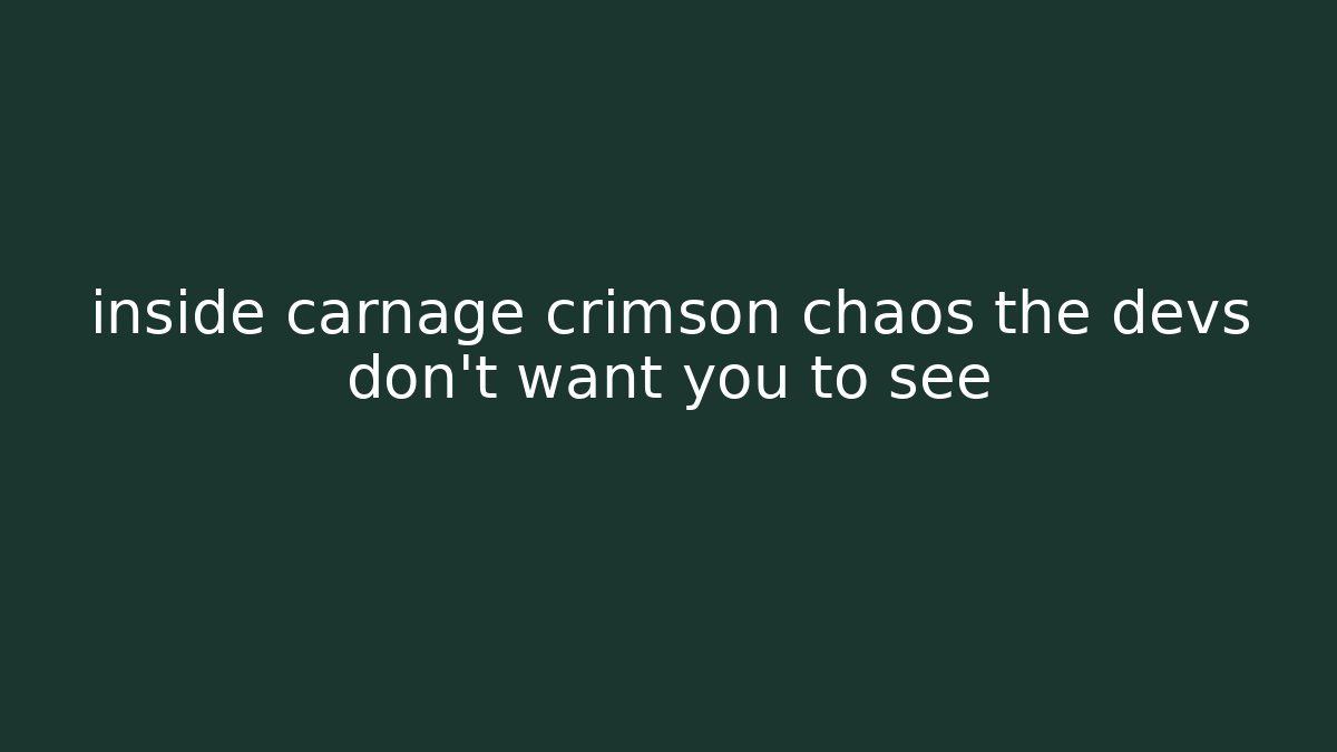 inside carnage crimson chaos the devs don’t want you to see