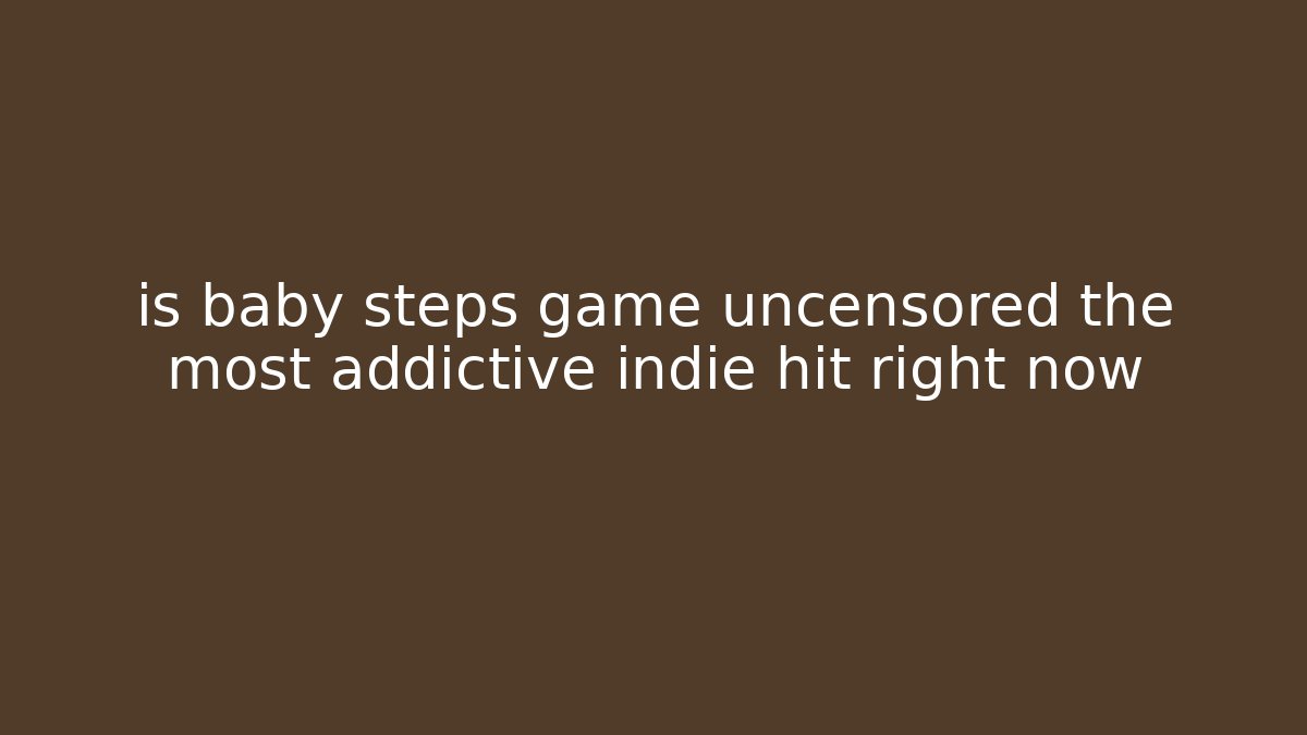 is baby steps game uncensored the most addictive indie hit right now