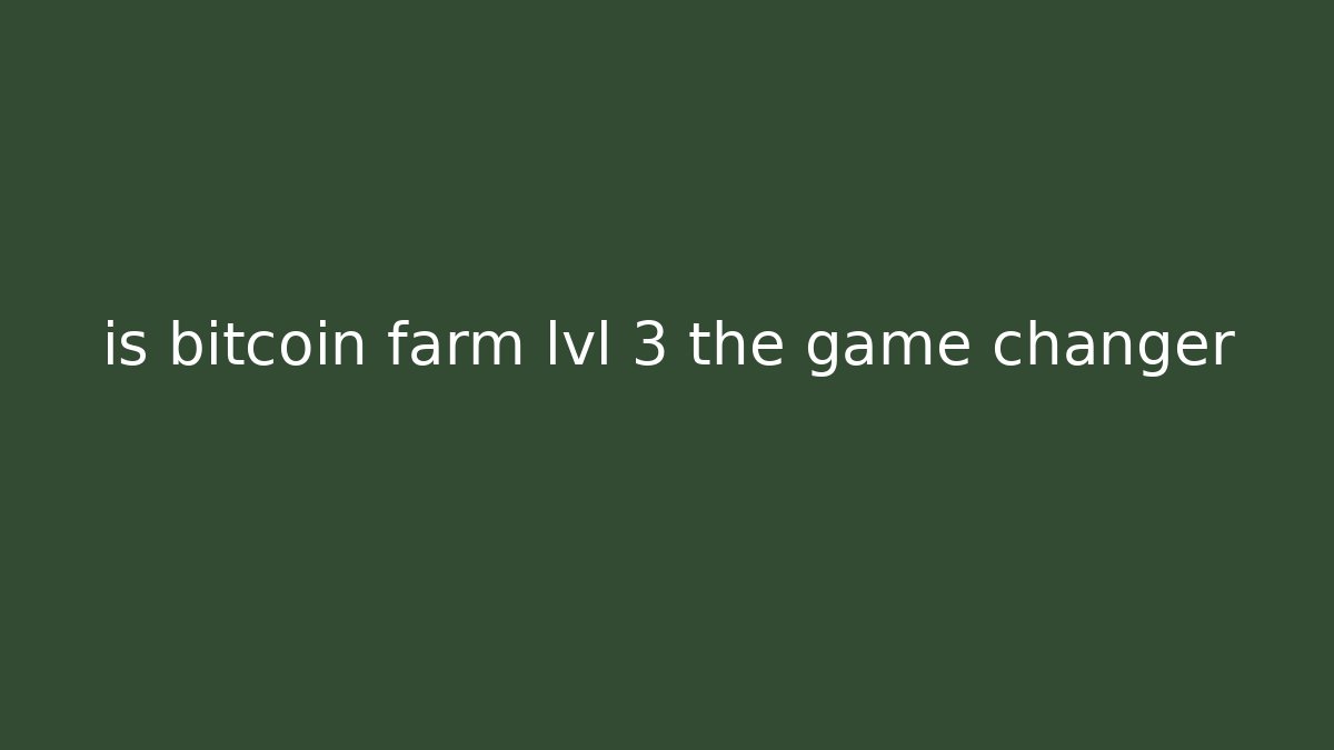 is bitcoin farm lvl 3 the game changer
