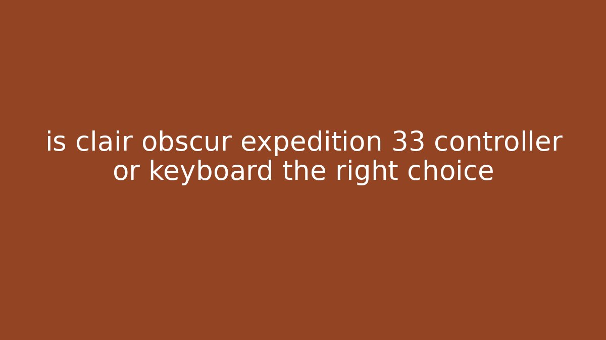 is clair obscur expedition 33 controller or keyboard the right choice