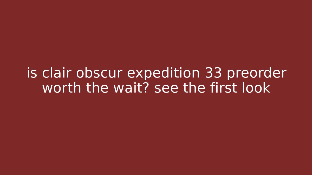 is clair obscur expedition 33 preorder worth the wait? see the first look