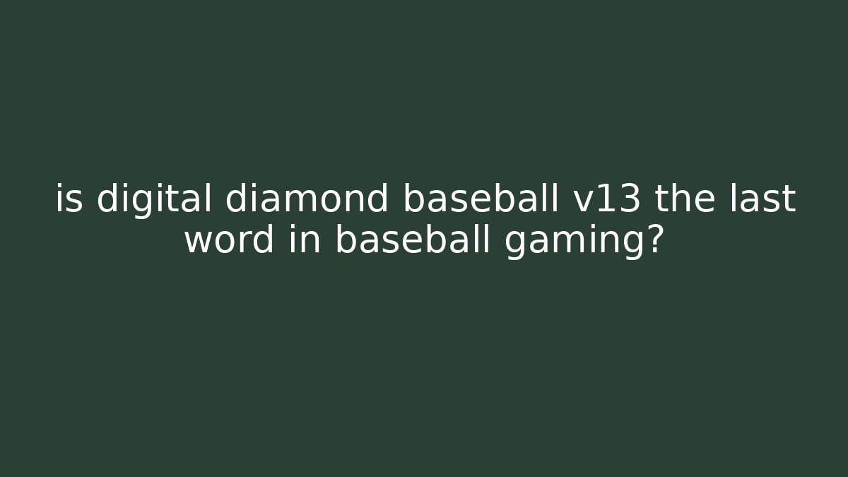 is digital diamond baseball v13 the last word in baseball gaming?