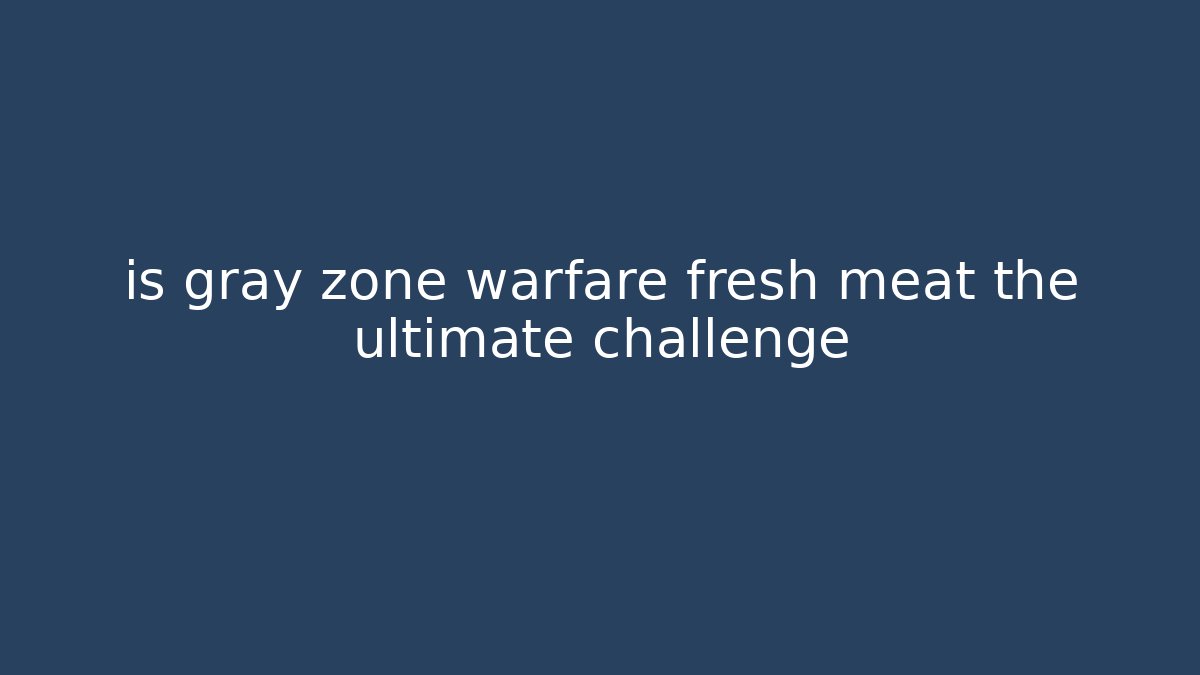 is gray zone warfare fresh meat the ultimate challenge