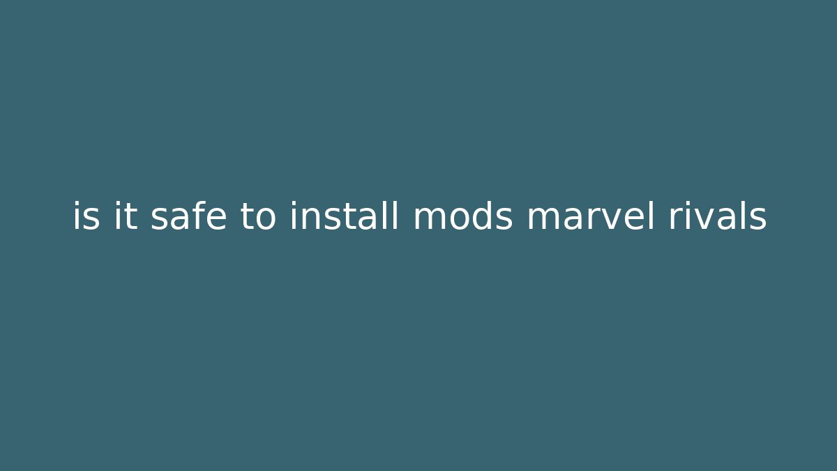 is it safe to install mods marvel rivals - Felix Cat Insurance